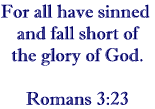 For all have sinned and fall short of the glory of God.   Romans 3:23