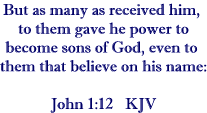 But as many as received him, to them gave he the power to become the sons of God, even to them that believe on his name.  John 1:12   KJV